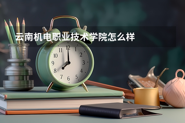 云南机电职业技术学院怎么样