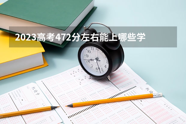 2023高考472分左右能上哪些学校
