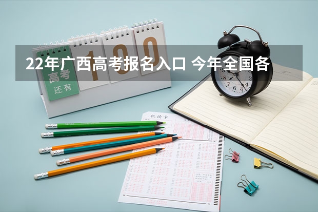 22年广西高考报名入口 今年全国各省的高考志愿填报时间是几号？