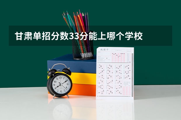 甘肃单招分数33分能上哪个学校