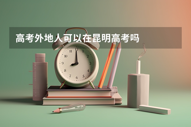 高考外地人可以在昆明高考吗