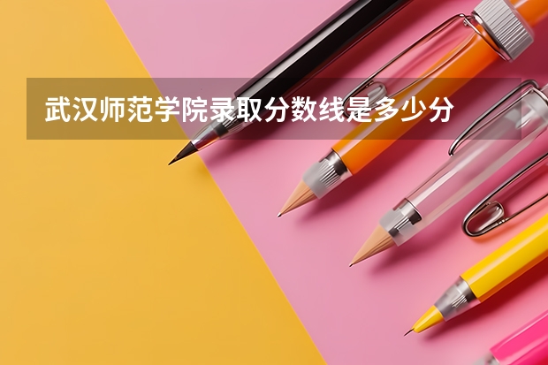 武汉师范学院录取分数线是多少分