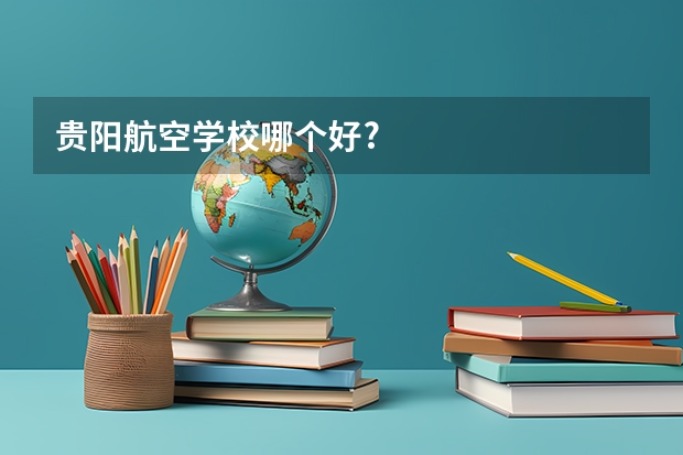 贵阳航空学校哪个好?