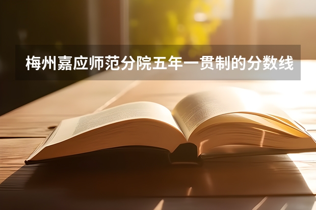 梅州嘉应师范分院五年一贯制的分数线是多少