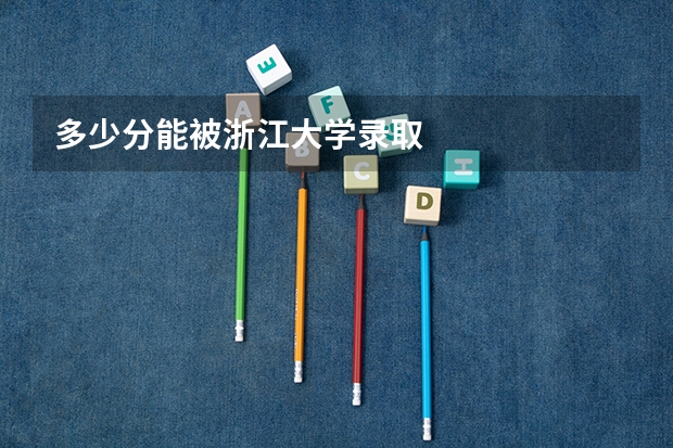 多少分能被浙江大学录取