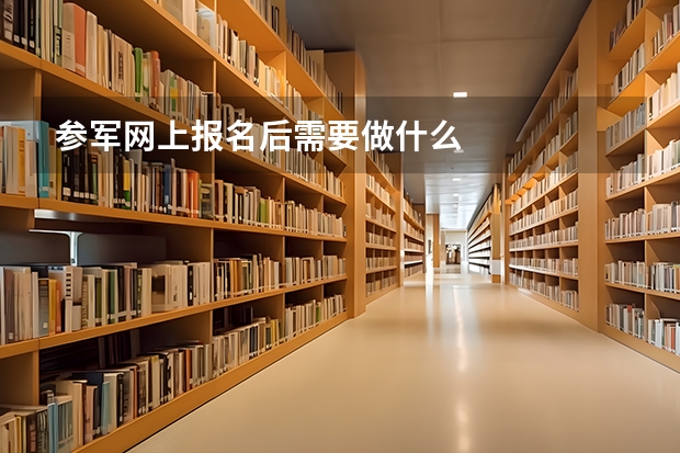 参军网上报名后需要做什么
