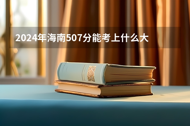 2024年海南507分能考上什么大学?