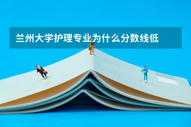 兰州大学护理专业为什么分数线低