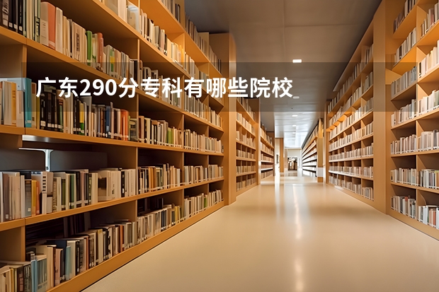 广东290分专科有哪些院校