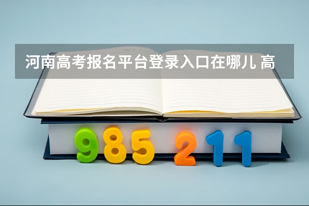 河南高考报名平台登录入口在哪儿 高考网上报名怎样登陆?