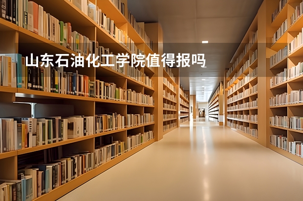 山东石油化工学院值得报吗