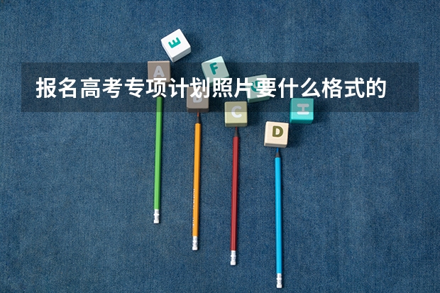 报名高考专项计划照片要什么格式的