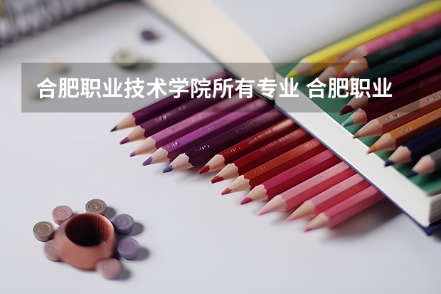 合肥职业技术学院所有专业 合肥职业技术学院分数线