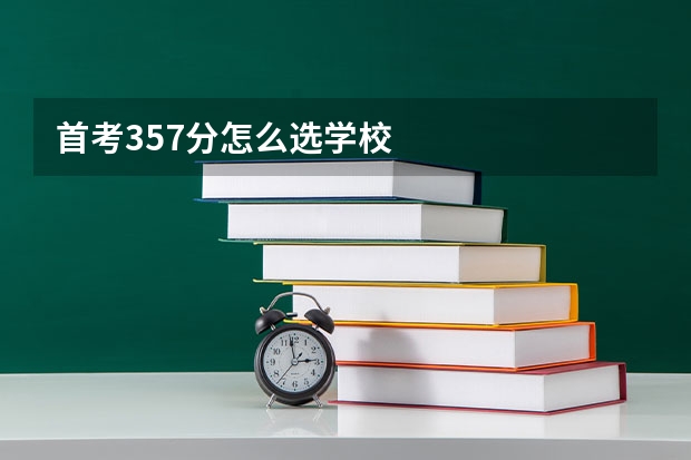 首考357分怎么选学校