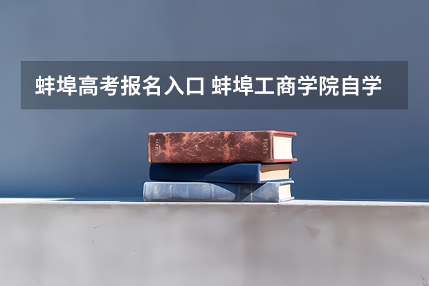蚌埠高考报名入口 蚌埠工商学院自学考试难不难考上？