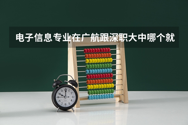 电子信息专业在广航跟深职大中哪个就业更好，薪资更高，深职大的职业本科毕业证是否对找工作有影响？