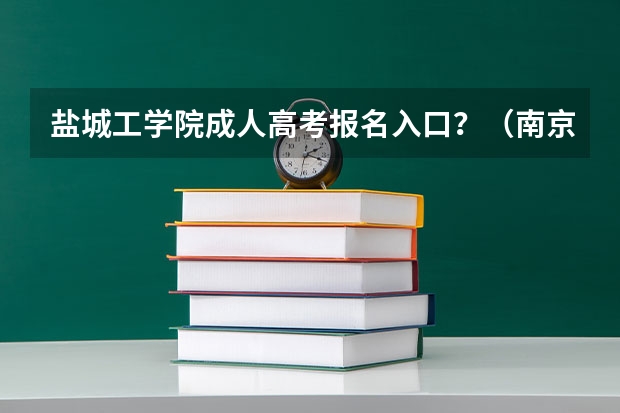 盐城工学院成人高考报名入口？（南京工业大学成人高考报名入口？）