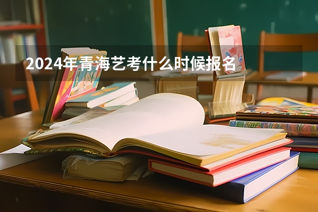 2024年青海艺考什么时候报名