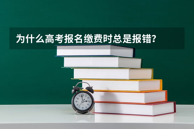 为什么高考报名缴费时总是报错？