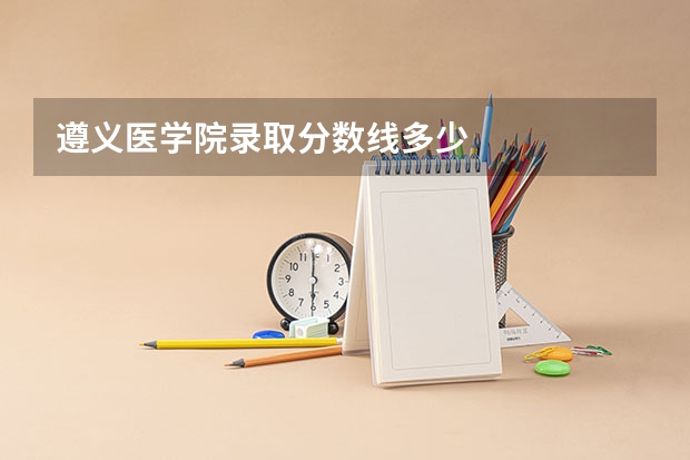 遵义医学院录取分数线多少