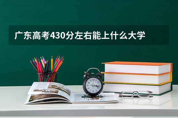 广东高考430分左右能上什么大学