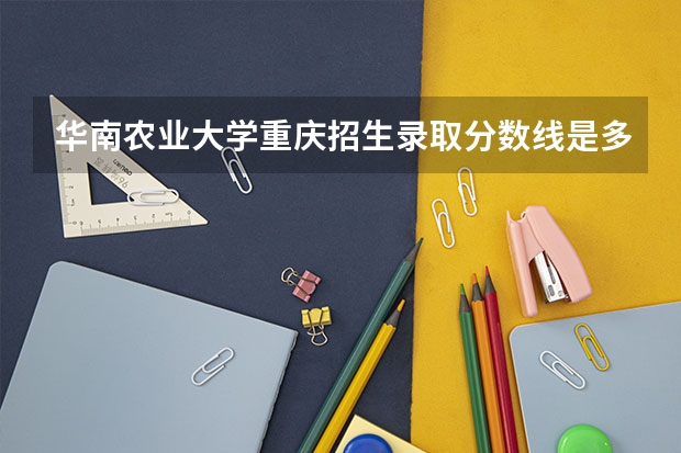 华南农业大学重庆招生录取分数线是多少