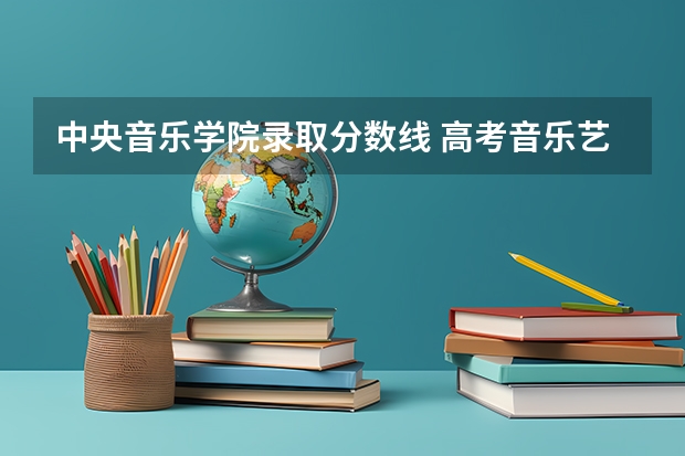 中央音乐学院录取分数线 高考音乐艺考分数线
