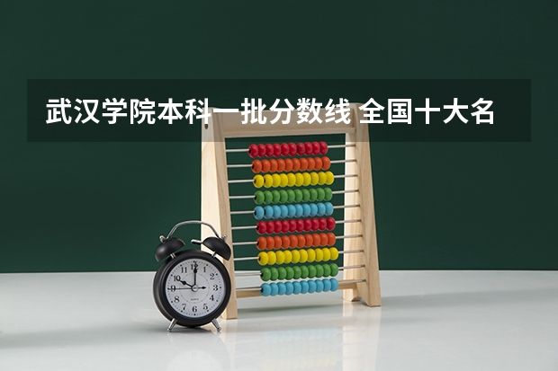 武汉学院本科一批分数线 全国十大名校各分数录取线