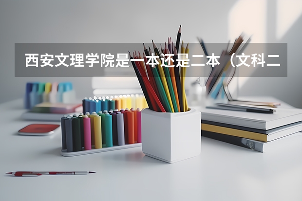 西安文理学院是一本还是二本（文科二本大学分数线）