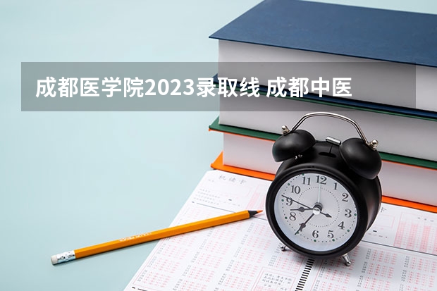 成都医学院2023录取线 成都中医药大学护理专业分数线