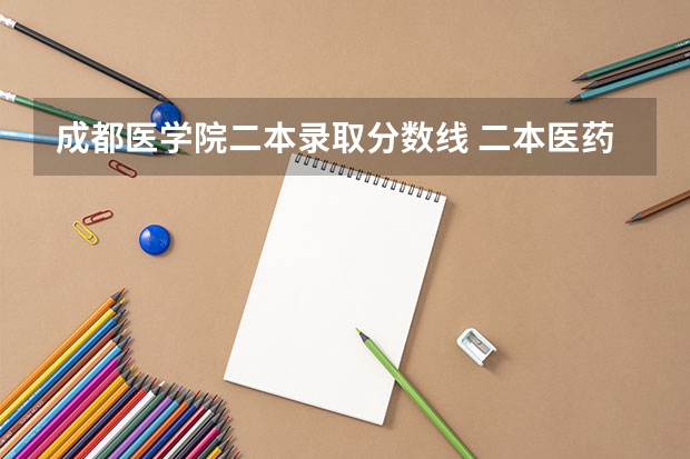 成都医学院二本录取分数线 二本医药大学排名及分数线