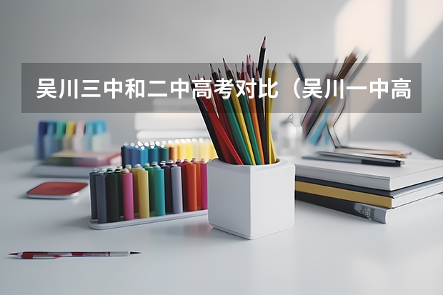 吴川三中和二中高考对比（吴川一中高考重点二本人数状况）