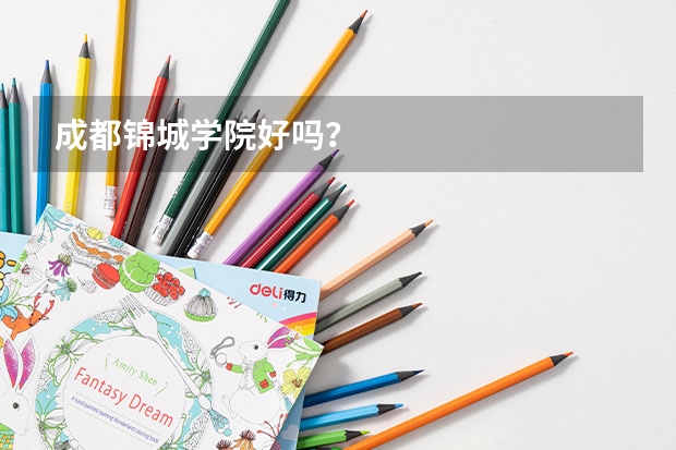 成都锦城学院好吗？