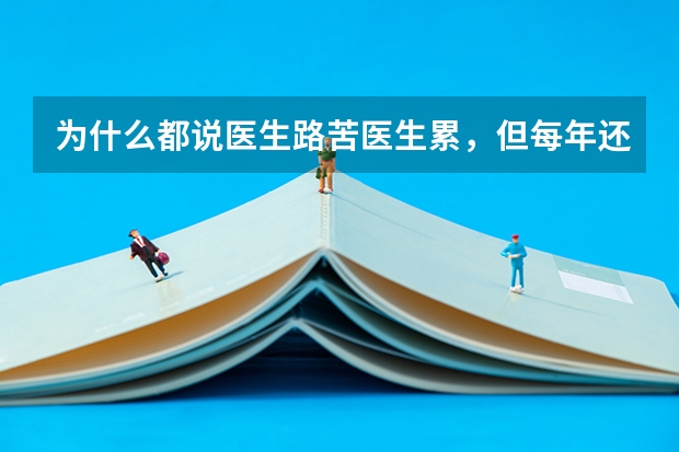 为什么都说医生路苦医生累，但每年还是那么多人报考医学院，而且分那么高？
