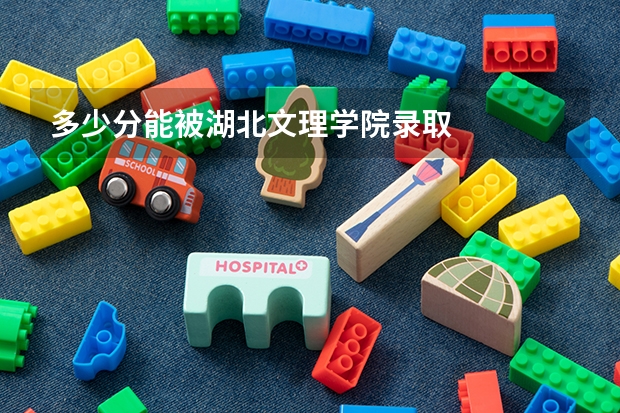 多少分能被湖北文理学院录取