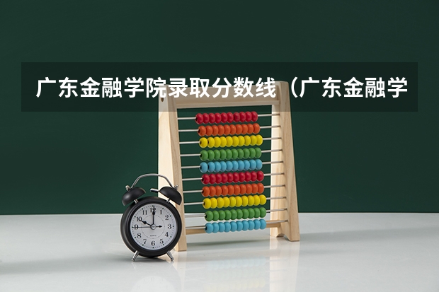 广东金融学院录取分数线（广东金融学院分数线）