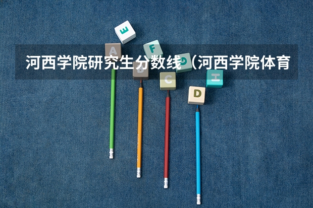 河西学院研究生分数线（河西学院体育学院英语四级分数线）