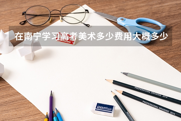 在南宁学习高考美术多少费用大概多少
