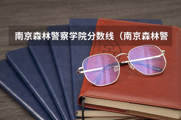 南京森林警察学院分数线（南京森林警察学院录取分数线）