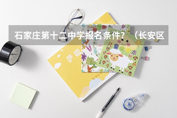 石家庄第十二中学报名条件？（长安区高考地点有哪几个）