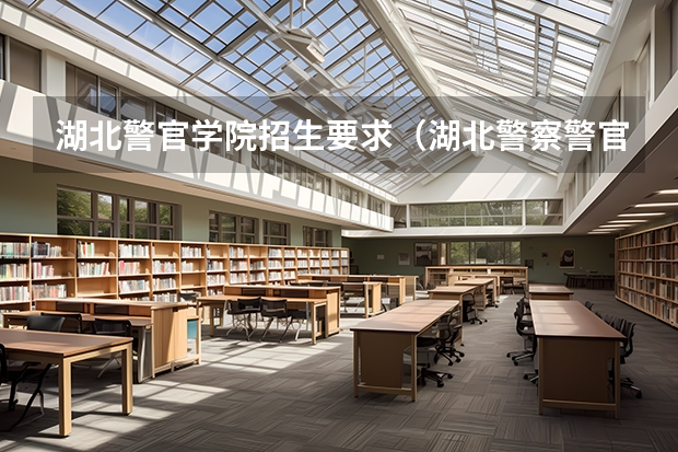 湖北警官学院招生要求（湖北警察警官学院分数线）