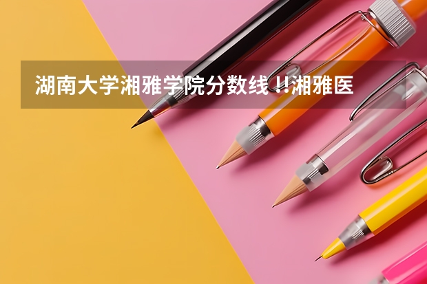 湖南大学湘雅学院分数线 !!湘雅医学院护理学院的分数线