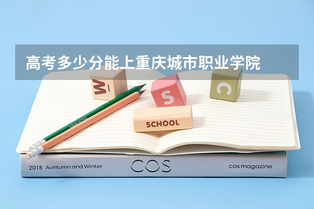 高考多少分能上重庆城市职业学院