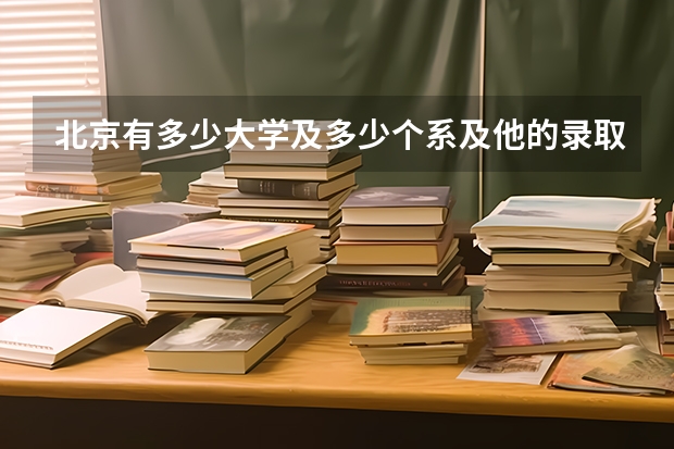 北京有多少大学及多少个系及他的录取分数是多少