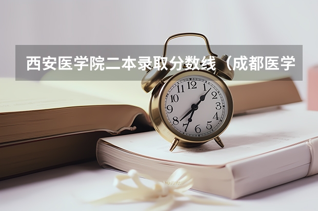 西安医学院二本录取分数线（成都医学院二本录取分数线）