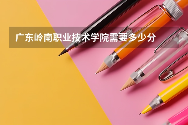 广东岭南职业技术学院需要多少分