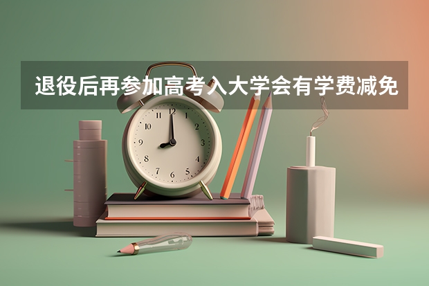 退役后再参加高考入大学会有学费减免政策吗？