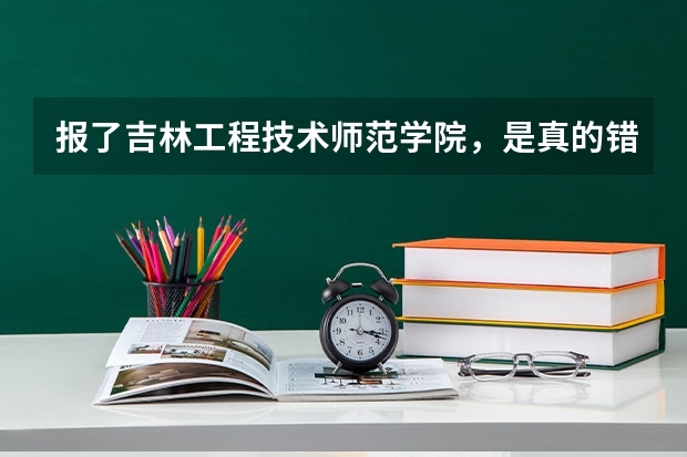 报了吉林工程技术师范学院，是真的错了吗？？？