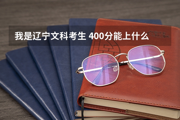 我是辽宁文科考生 400分能上什么大学？