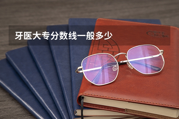牙医大专分数线一般多少